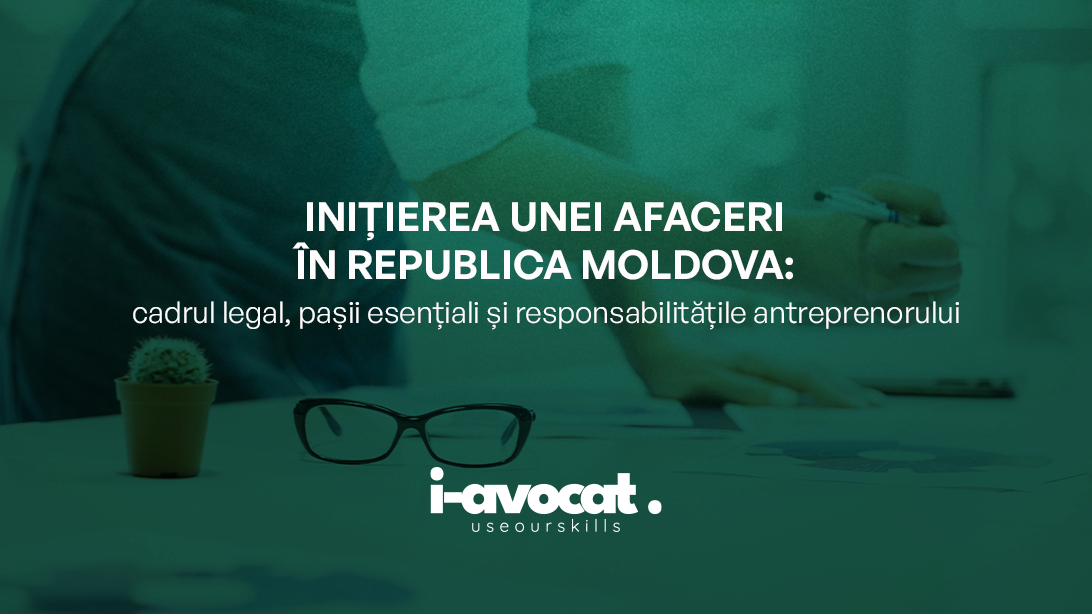 Inițierea unei afaceri în Republica Moldova: cadrul legal, pașii esențiali și responsabilitățile antreprenorului